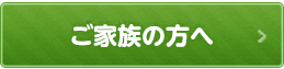 ご家族の方へ
