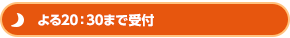 よる20：30まで受付